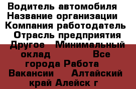 Водитель автомобиля › Название организации ­ Компания-работодатель › Отрасль предприятия ­ Другое › Минимальный оклад ­ 10 000 - Все города Работа » Вакансии   . Алтайский край,Алейск г.